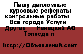 Пишу дипломные курсовые рефераты контрольные работы  - Все города Услуги » Другие   . Ненецкий АО,Топседа п.